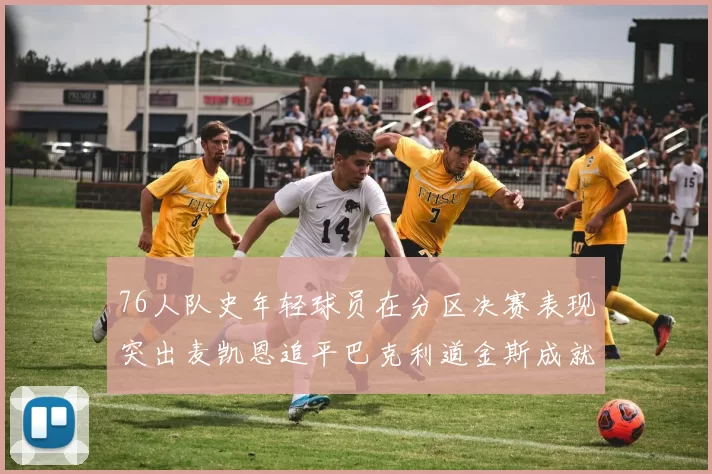 76人队史年轻球员在分区决赛表现突出麦凯恩追平巴克利道金斯成就