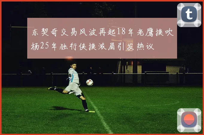 东契奇交易风波再起18年老鹰换吹杨25年独行侠换浓眉引发热议