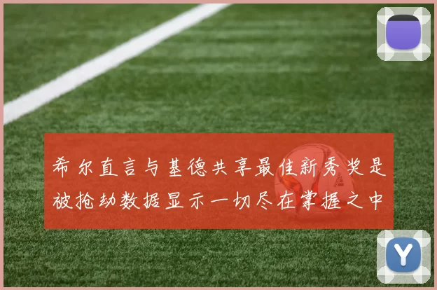 希尔直言与基德共享最佳新秀奖是被抢劫数据显示一切尽在掌握之中