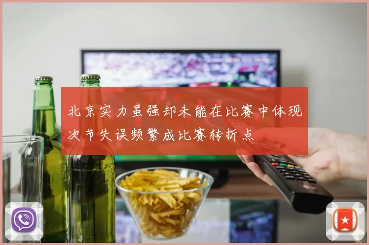 北京实力虽强却未能在比赛中体现次节失误频繁成比赛转折点