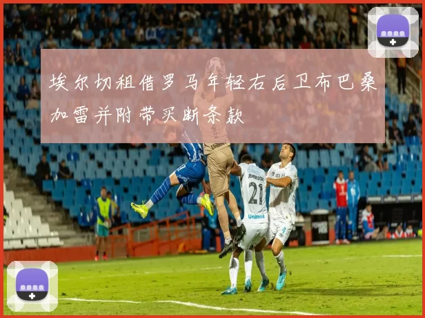 埃尔切租借罗马年轻右后卫布巴桑加雷并附带买断条款