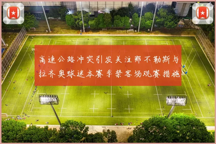 高速公路冲突引发关注那不勒斯与拉齐奥球迷本赛季禁客场观赛措施出台