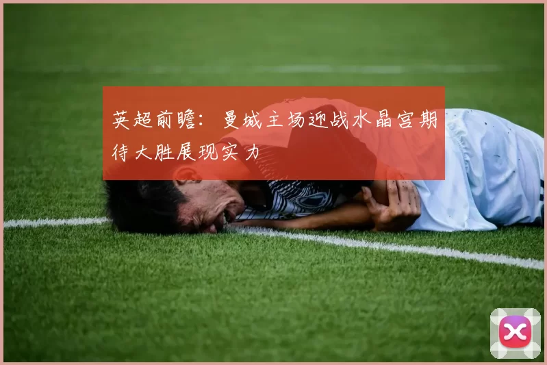 英超前瞻：曼城主场迎战水晶宫期待大胜展现实力