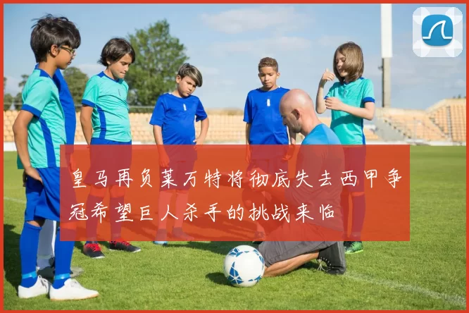 皇马再负莱万特将彻底失去西甲争冠希望巨人杀手的挑战来临